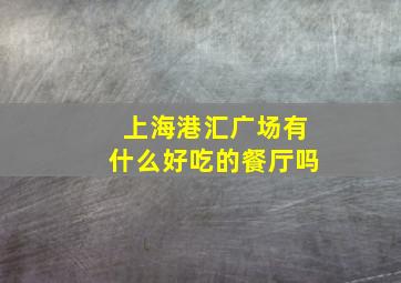 上海港汇广场有什么好吃的餐厅吗