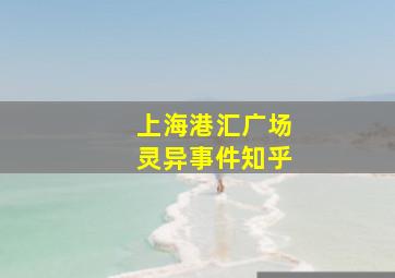 上海港汇广场灵异事件知乎