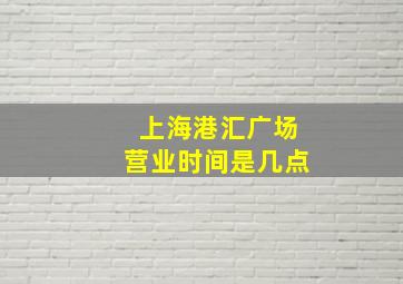 上海港汇广场营业时间是几点