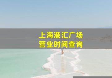 上海港汇广场营业时间查询