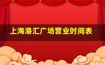 上海港汇广场营业时间表