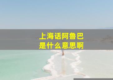 上海话阿鲁巴是什么意思啊