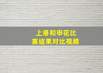 上港和申花比赛结果对比视频