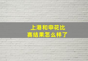 上港和申花比赛结果怎么样了