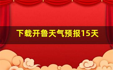 下载开鲁天气预报15天