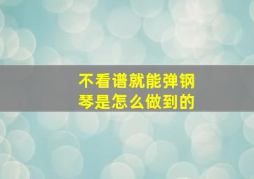 不看谱就能弹钢琴是怎么做到的