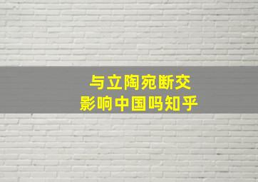 与立陶宛断交影响中国吗知乎