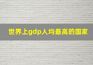 世界上gdp人均最高的国家