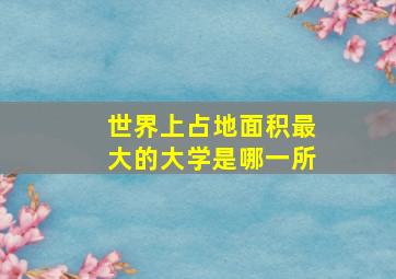 世界上占地面积最大的大学是哪一所