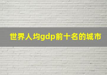 世界人均gdp前十名的城市