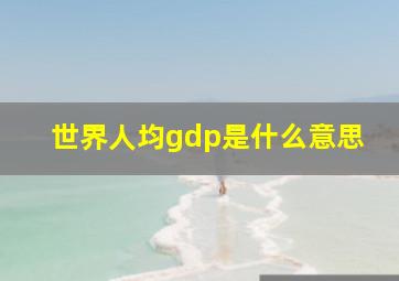 世界人均gdp是什么意思