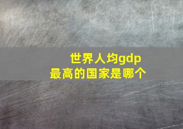 世界人均gdp最高的国家是哪个