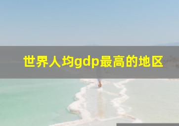 世界人均gdp最高的地区