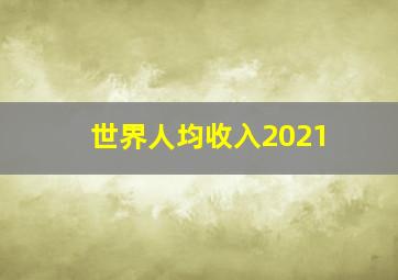 世界人均收入2021