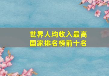 世界人均收入最高国家排名榜前十名