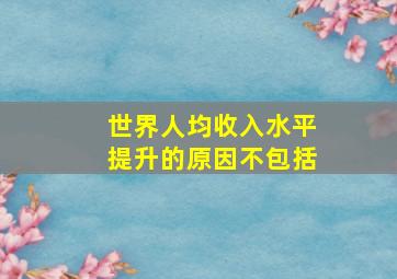 世界人均收入水平提升的原因不包括