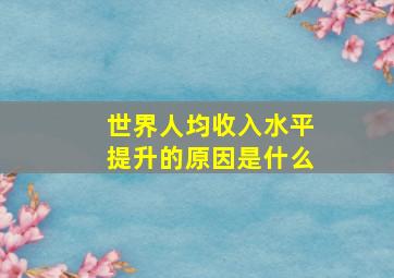 世界人均收入水平提升的原因是什么