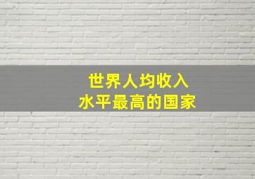 世界人均收入水平最高的国家