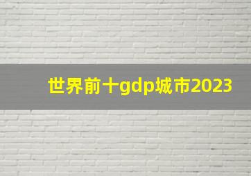 世界前十gdp城市2023