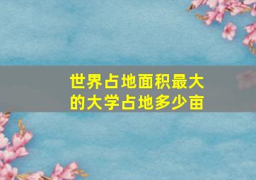 世界占地面积最大的大学占地多少亩