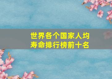 世界各个国家人均寿命排行榜前十名