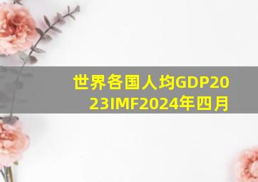 世界各国人均GDP2023IMF2024年四月