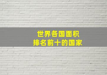 世界各国面积排名前十的国家