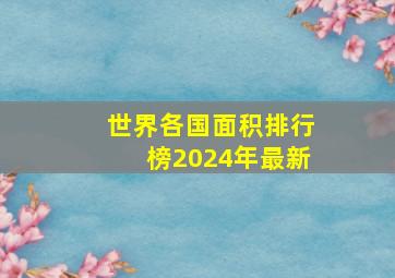 世界各国面积排行榜2024年最新