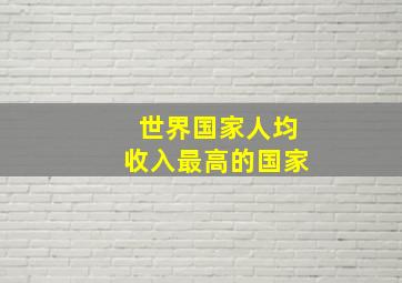 世界国家人均收入最高的国家