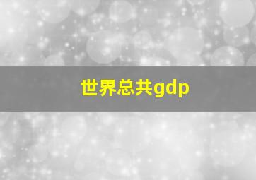 世界总共gdp