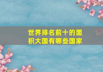 世界排名前十的面积大国有哪些国家