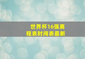 世界杯16强赛程表时间表最新