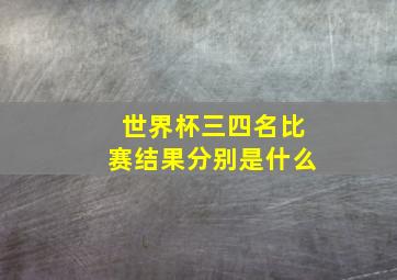 世界杯三四名比赛结果分别是什么