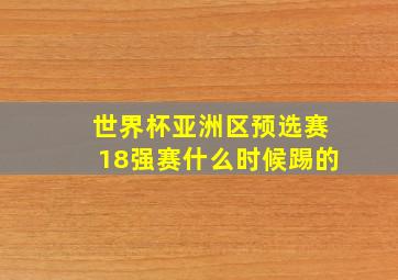 世界杯亚洲区预选赛18强赛什么时候踢的