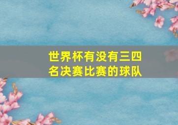 世界杯有没有三四名决赛比赛的球队