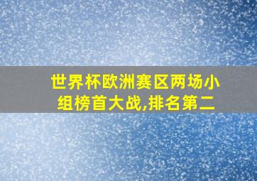 世界杯欧洲赛区两场小组榜首大战,排名第二