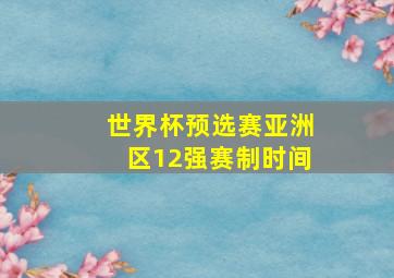 世界杯预选赛亚洲区12强赛制时间