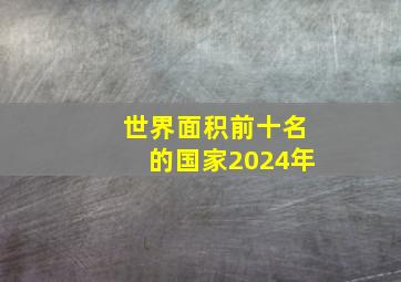 世界面积前十名的国家2024年