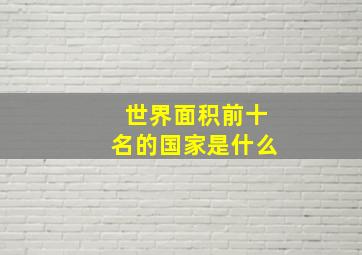 世界面积前十名的国家是什么