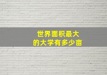 世界面积最大的大学有多少亩