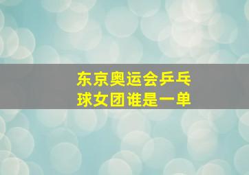 东京奥运会乒乓球女团谁是一单