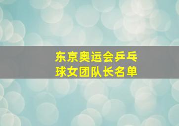 东京奥运会乒乓球女团队长名单