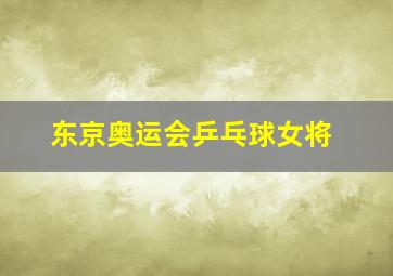 东京奥运会乒乓球女将