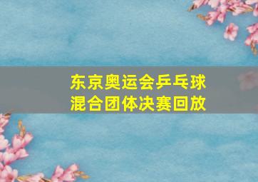 东京奥运会乒乓球混合团体决赛回放