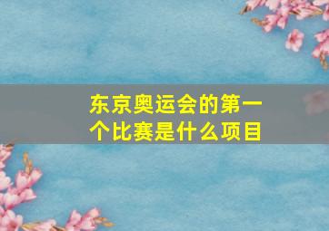 东京奥运会的第一个比赛是什么项目