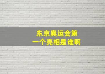 东京奥运会第一个亮相是谁啊