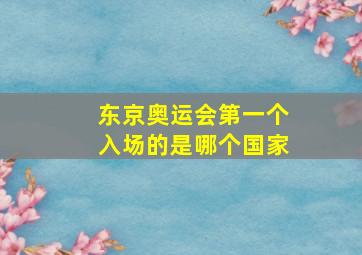 东京奥运会第一个入场的是哪个国家