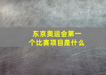 东京奥运会第一个比赛项目是什么