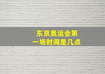 东京奥运会第一场时间是几点