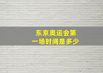 东京奥运会第一场时间是多少